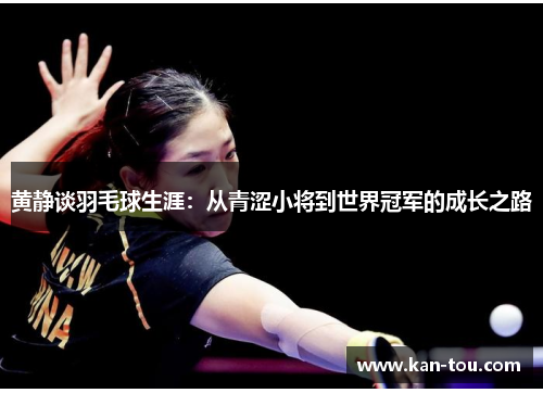 黄静谈羽毛球生涯：从青涩小将到世界冠军的成长之路