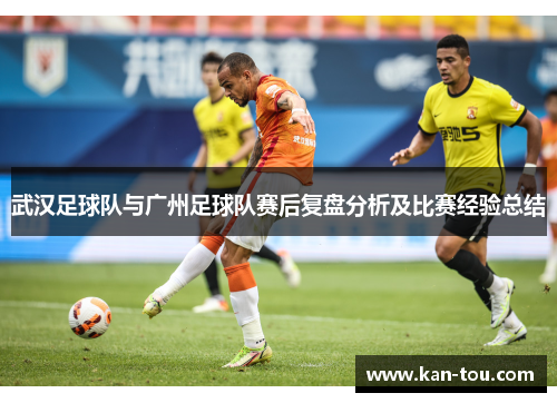 武汉足球队与广州足球队赛后复盘分析及比赛经验总结