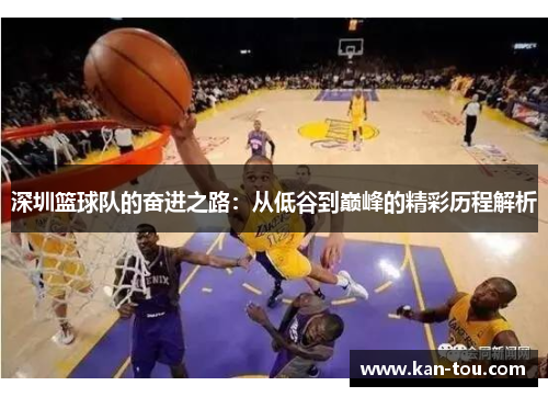 深圳篮球队的奋进之路：从低谷到巅峰的精彩历程解析