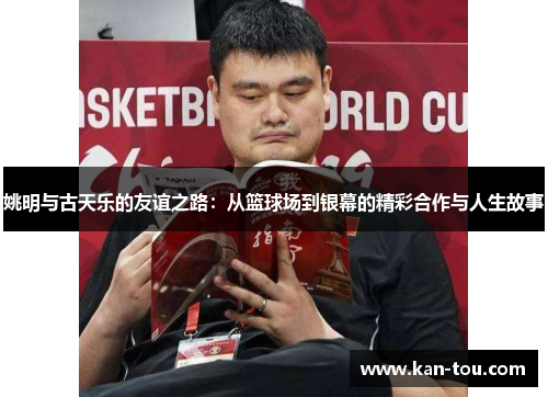 姚明与古天乐的友谊之路：从篮球场到银幕的精彩合作与人生故事