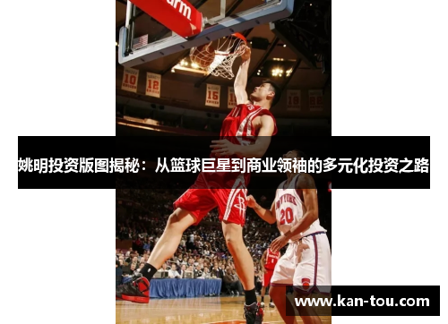 姚明投资版图揭秘：从篮球巨星到商业领袖的多元化投资之路