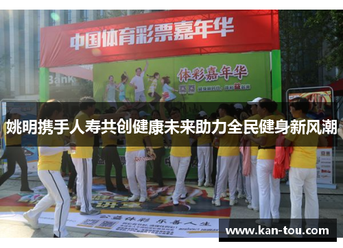 姚明携手人寿共创健康未来助力全民健身新风潮