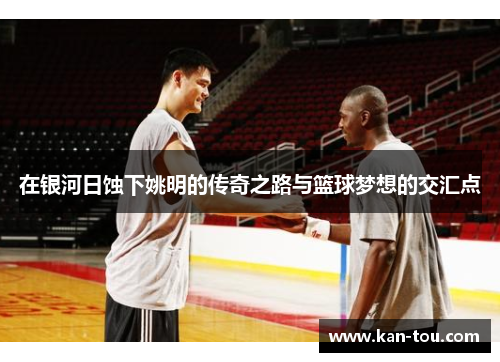 在银河日蚀下姚明的传奇之路与篮球梦想的交汇点