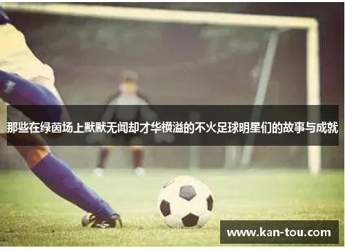 那些在绿茵场上默默无闻却才华横溢的不火足球明星们的故事与成就