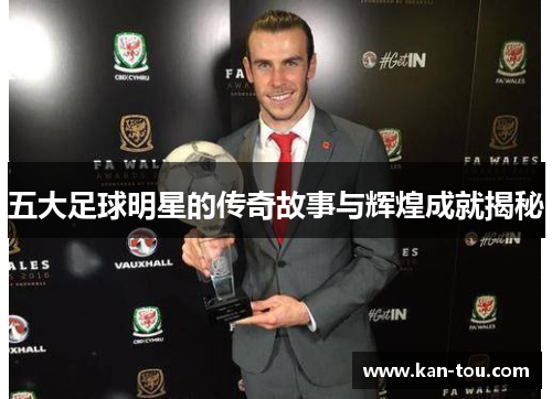 五大足球明星的传奇故事与辉煌成就揭秘