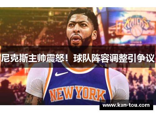 尼克斯主帅震怒！球队阵容调整引争议