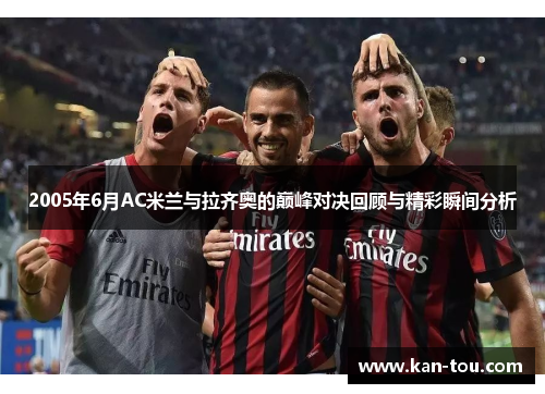2005年6月AC米兰与拉齐奥的巅峰对决回顾与精彩瞬间分析
