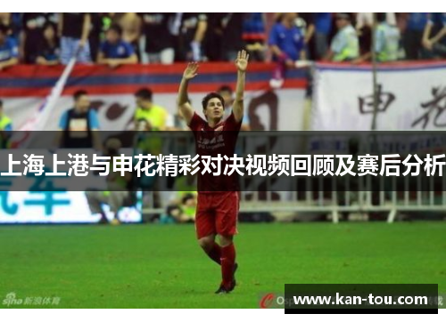 上海上港与申花精彩对决视频回顾及赛后分析