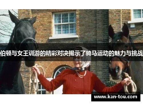 伯顿与女王训游的精彩对决揭示了骑马运动的魅力与挑战