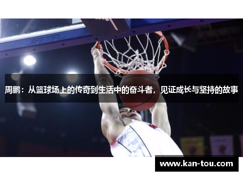 周鹏：从篮球场上的传奇到生活中的奋斗者，见证成长与坚持的故事