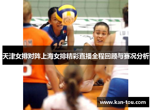 天津女排对阵上海女排精彩直播全程回顾与赛况分析