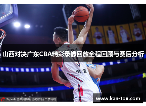 山西对决广东CBA精彩录像回放全程回顾与赛后分析
