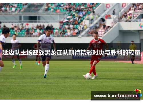 延边队主场迎战黑龙江队期待精彩对决与胜利的较量